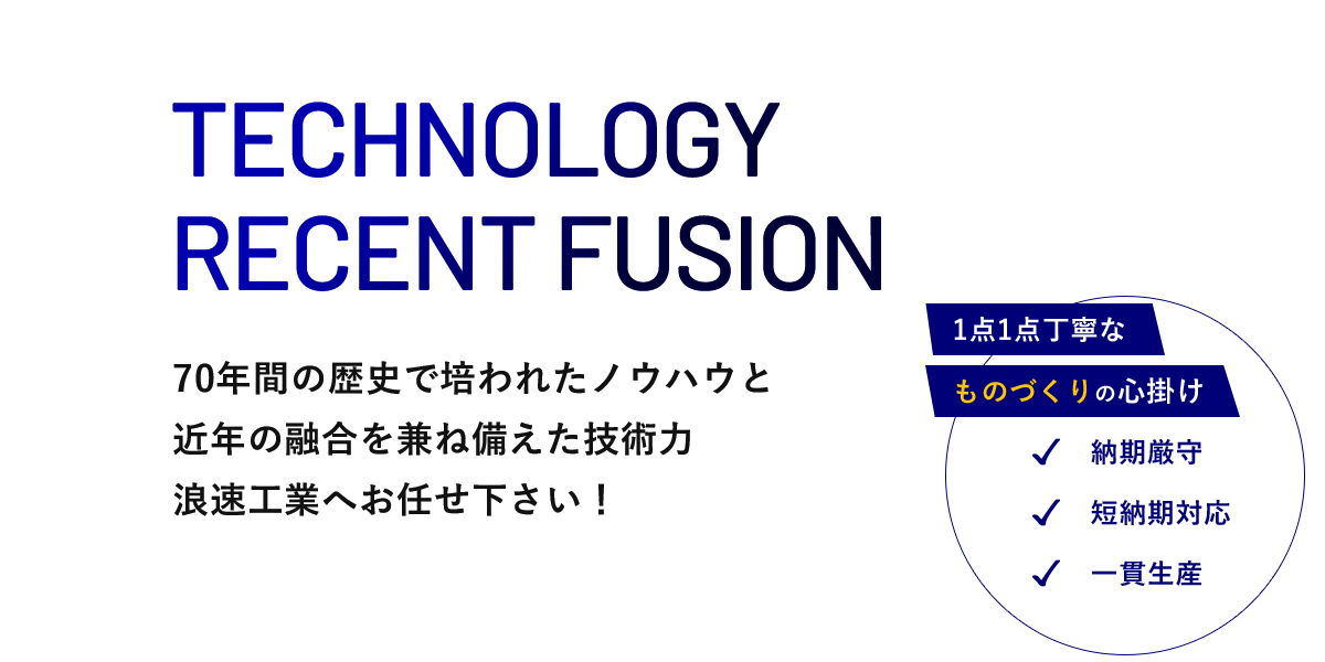 70年間の歴史で培われたノウハウと近年の融合を兼ね備えた技術力浪速工業へお任せ下さい！